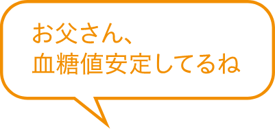 お父さん血糖値安定してるね